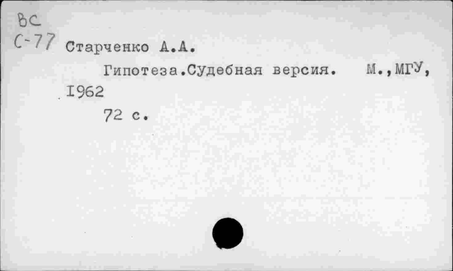 ﻿Ьс с-77
Старченко А.А,
Гипотеза.Судебная версия. . 1962
м.,мгУ,
72 с.